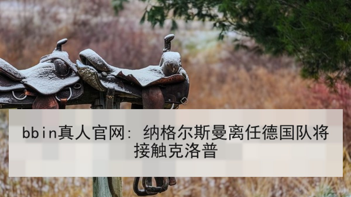 bbin真人官网: 纳格尔斯曼离任德国队将接触克洛普 bbin真人官网: 纳格尔斯曼离任德国队将接触克洛普