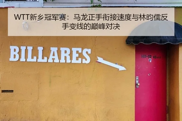 WTT新乡冠军赛：马龙正手衔接速度与林昀儒反手变线的巅峰对决