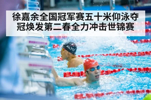徐嘉余全国冠军赛五十米仰泳夺冠焕发第二春全力冲击世锦赛
