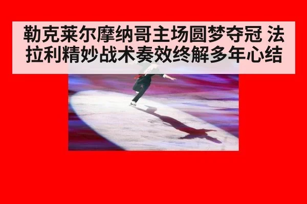 勒克莱尔摩纳哥主场圆梦夺冠 法拉利精妙战术奏效终解多年心结