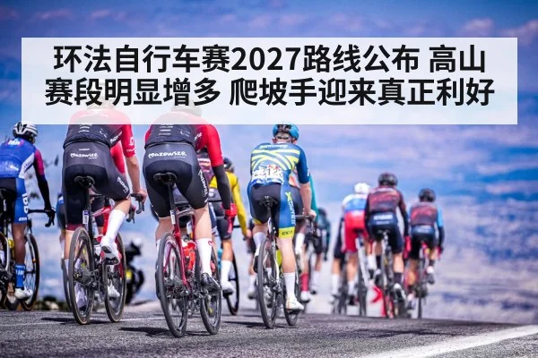 环法自行车赛2027路线公布 高山赛段明显增多 爬坡手迎来真正利好