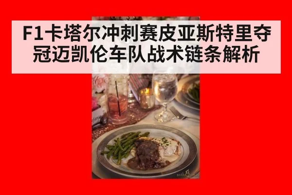 F1卡塔尔冲刺赛皮亚斯特里夺冠迈凯伦车队战术链条解析